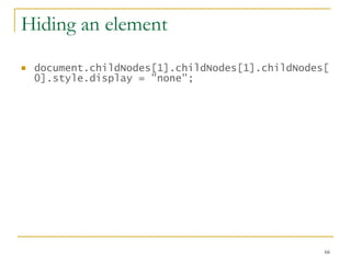 Hiding an element document.childNodes[1].childNodes[1].childNodes[0].style.display = "none";   