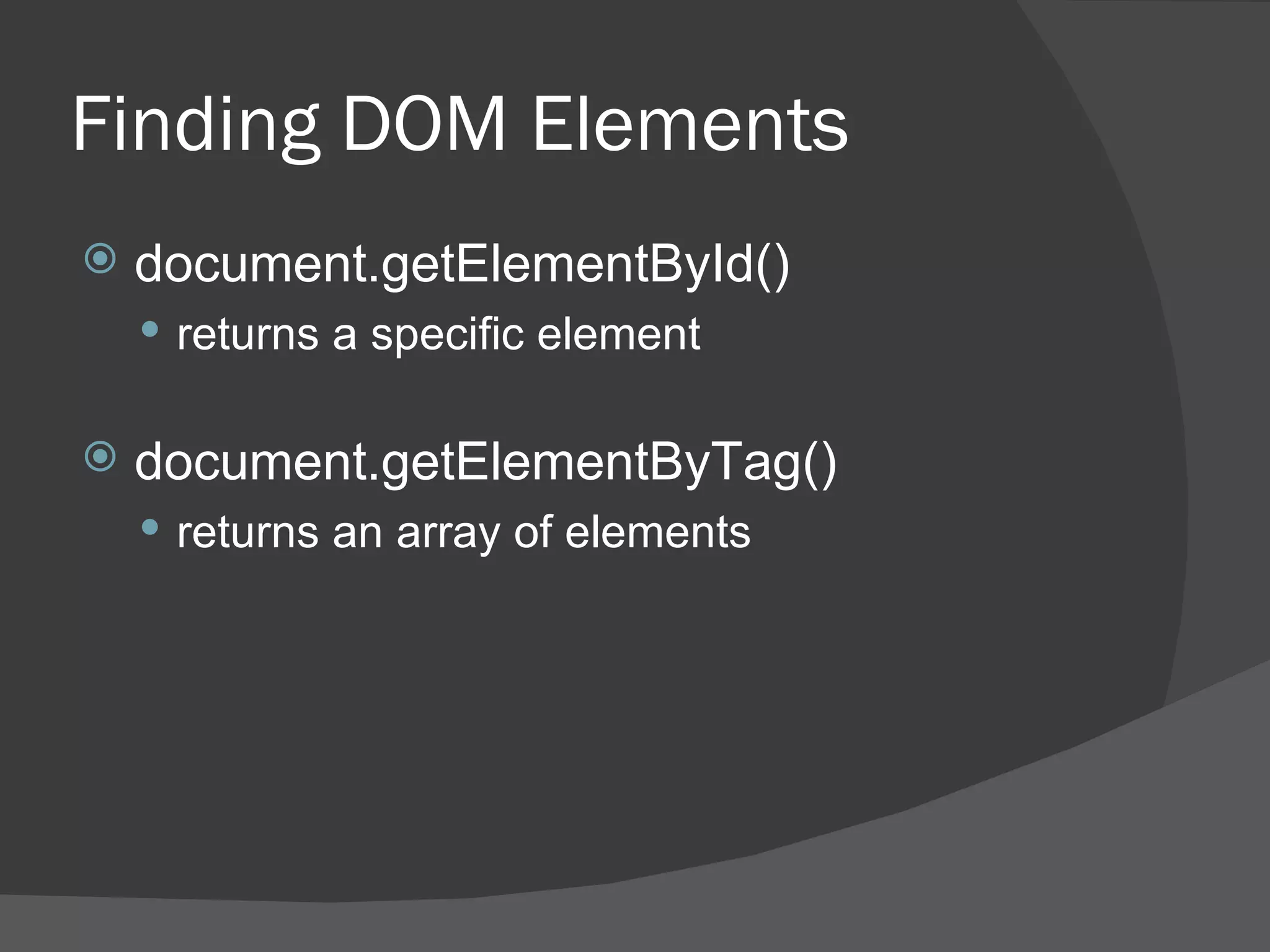 Finding DOM Elements document.getElementById() returns a specific element document.getElementByTag() returns an array of elements 