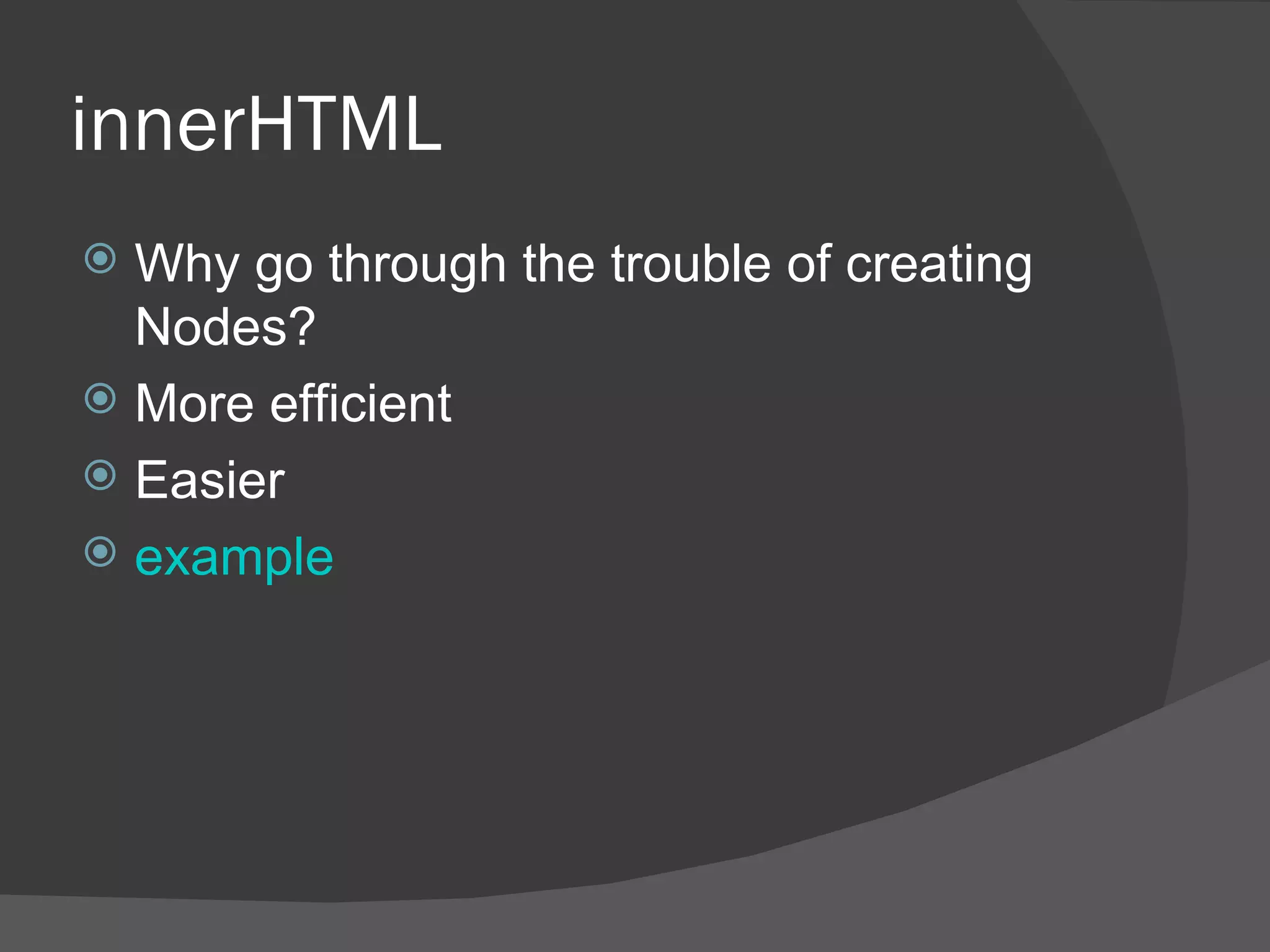 innerHTML Why go through the trouble of creating Nodes? More efficient Easier example 