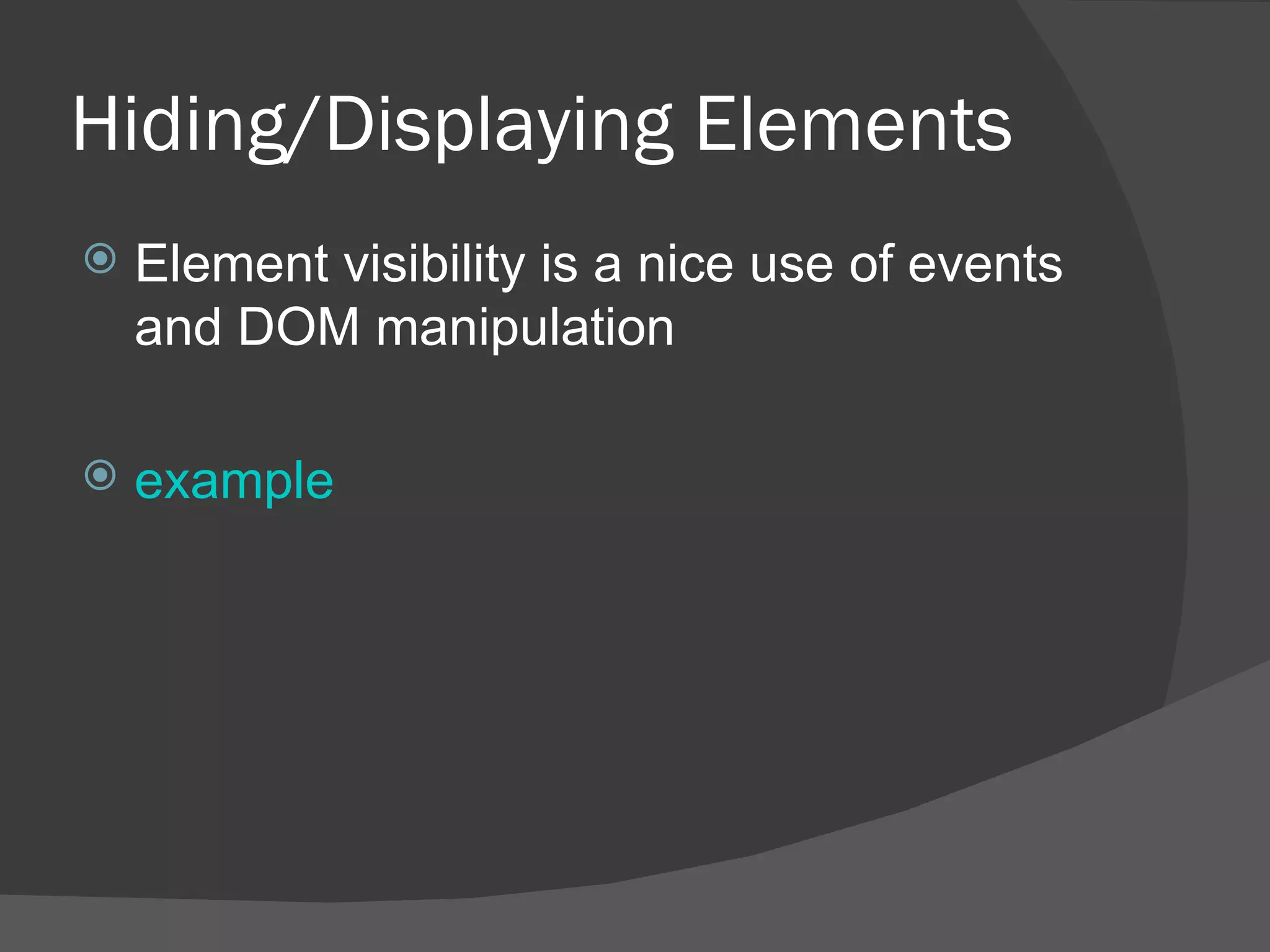Hiding/Displaying Elements Element visibility is a nice use of events and DOM manipulation example 