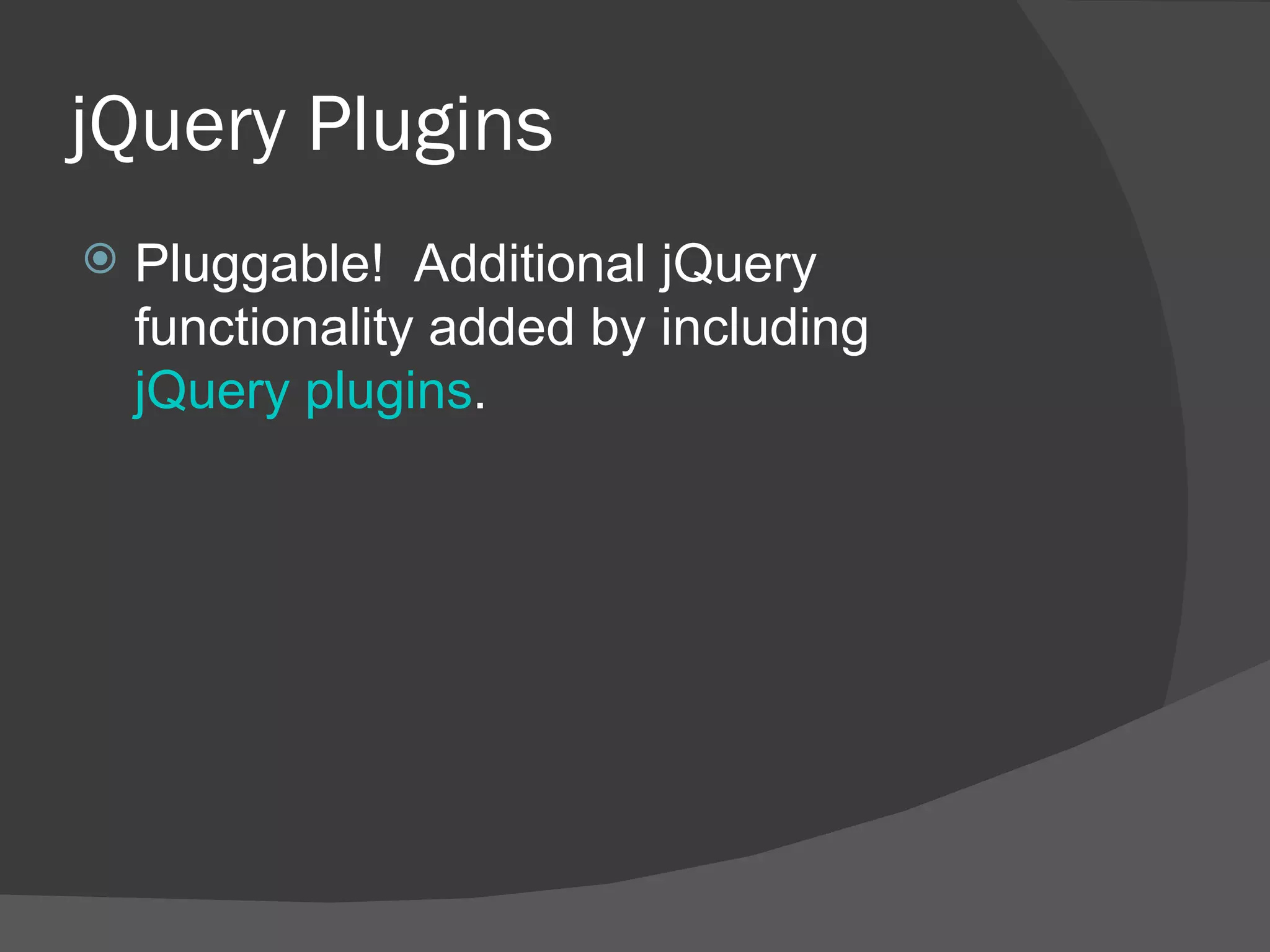 jQuery Plugins Pluggable!  Additional jQuery functionality added by including  jQuery plugins . 