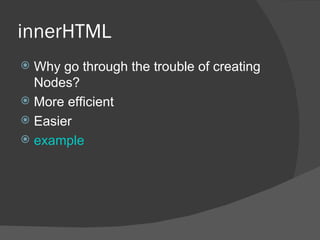 innerHTML Why go through the trouble of creating Nodes? More efficient Easier example 