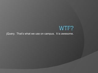 jQuery.  That’s what we use on campus.  It is awesome. 