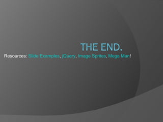 Resources:  Slide Examples ,  jQuery ,  Image Sprites ,  Mega Man ! 