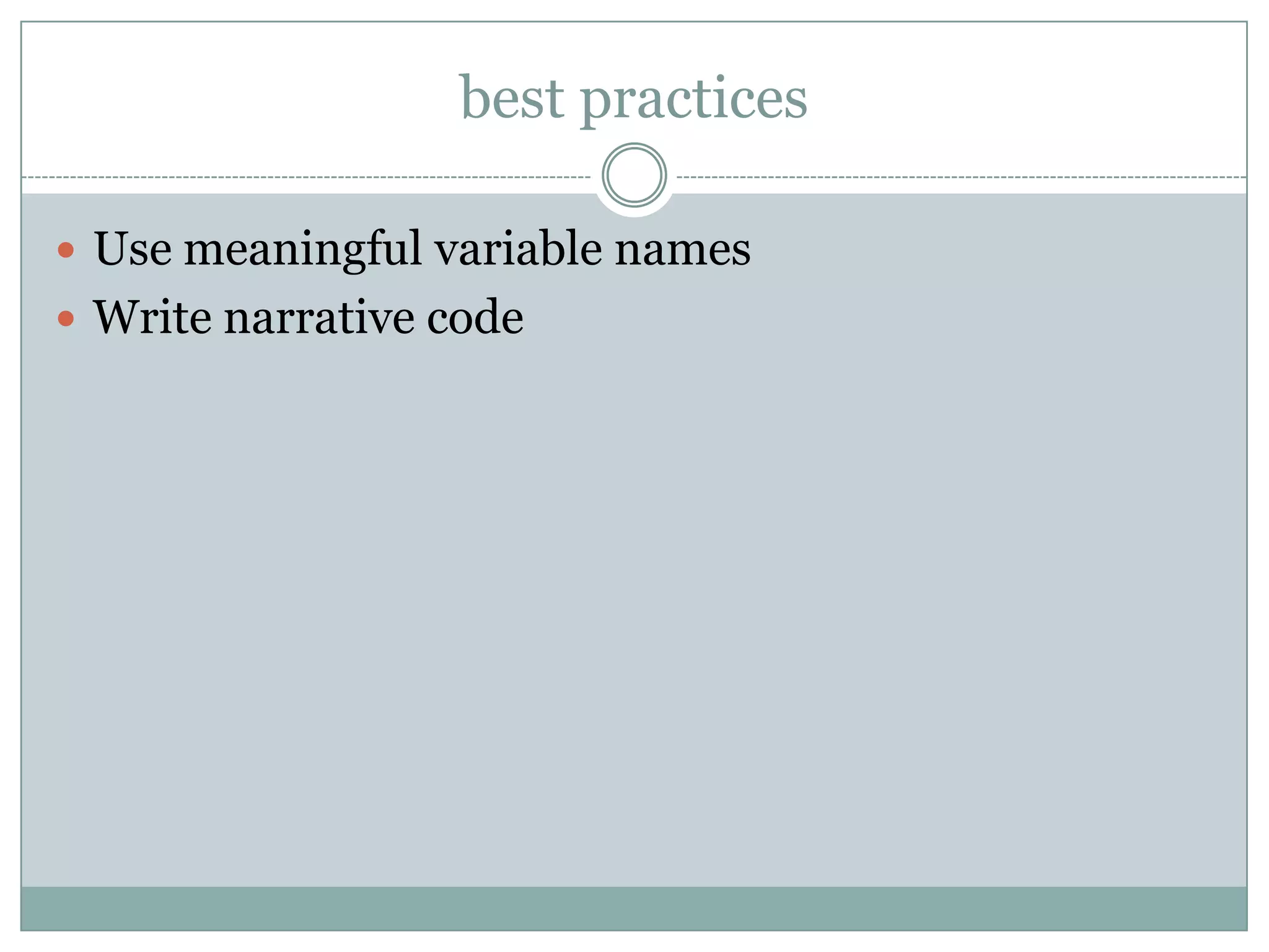 best practices

 Use meaningful variable names
 Write narrative code
 