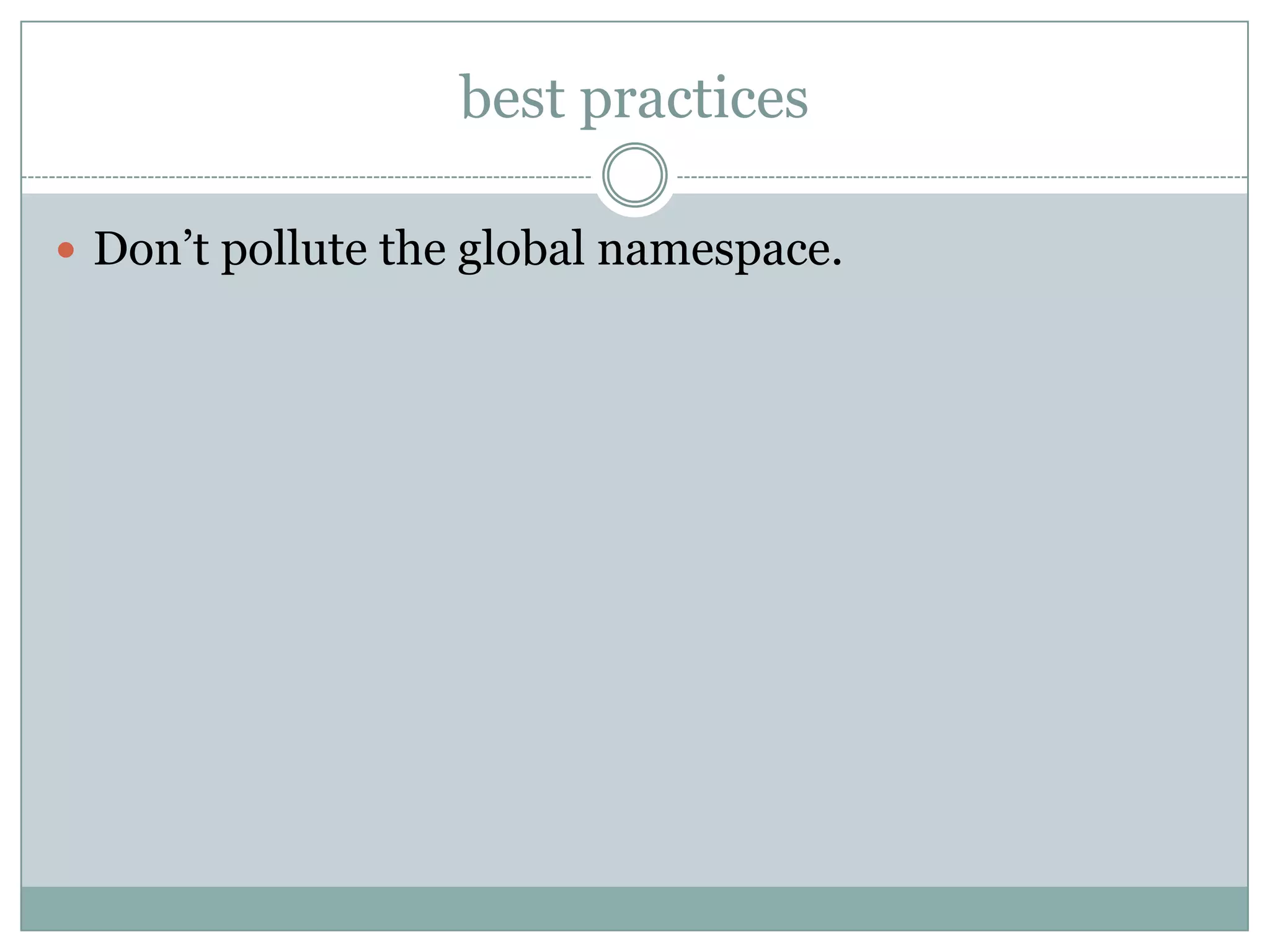 best practices

 Don’t pollute the global namespace.
 