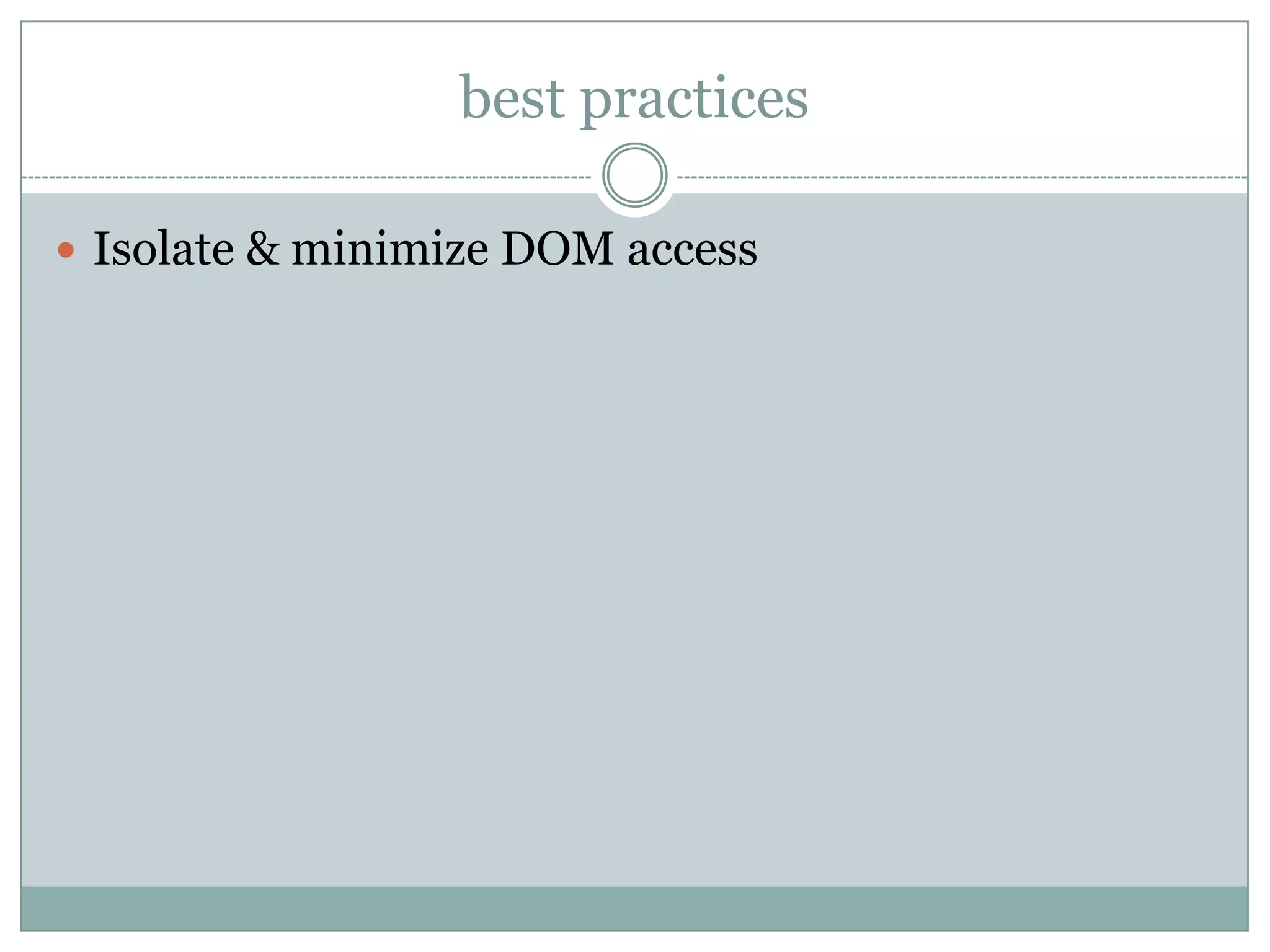 best practices

 Isolate & minimize DOM access
 
