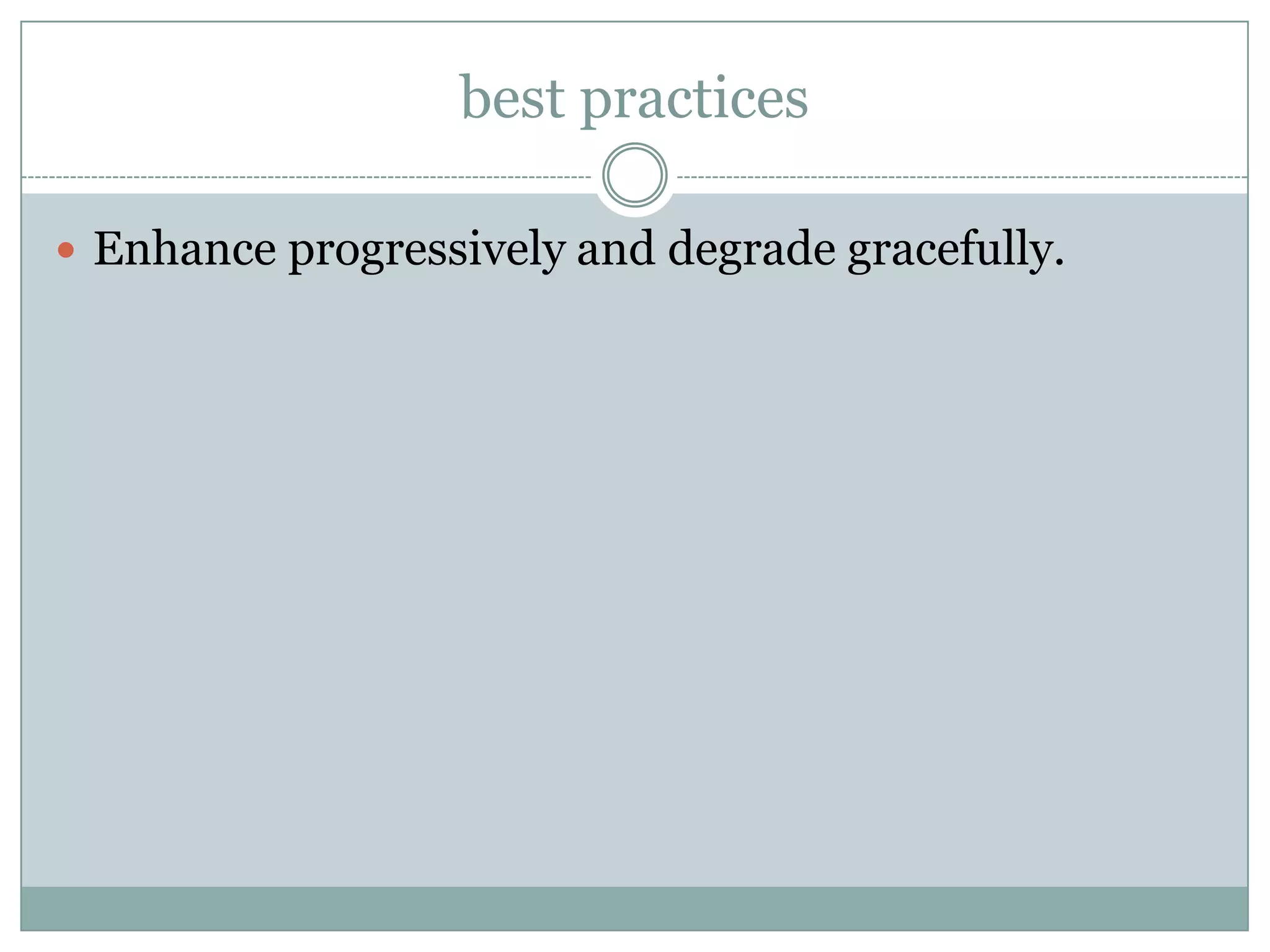 best practices

 Enhance progressively and degrade gracefully.
 