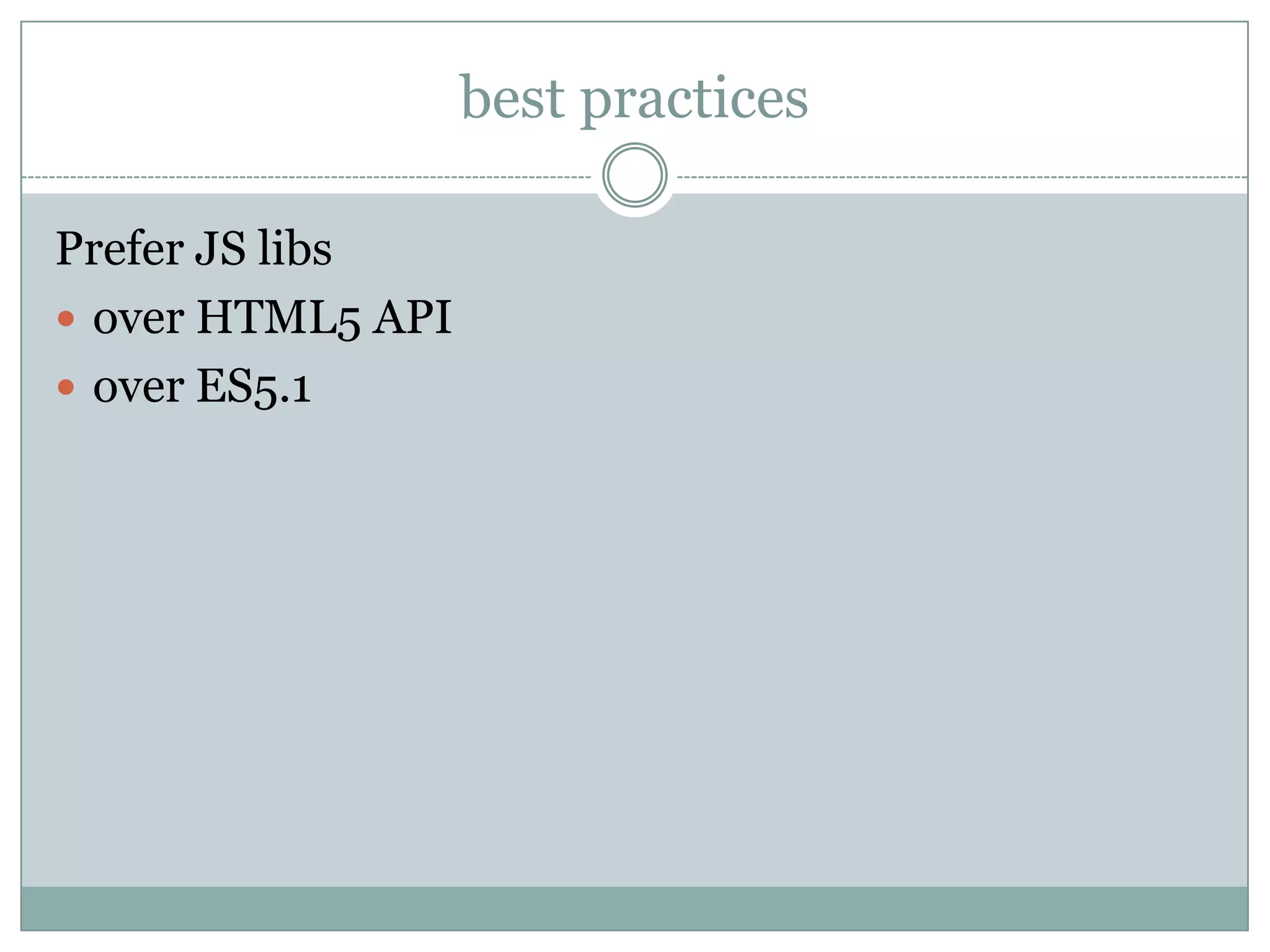 best practices

Prefer JS libs
 over HTML5 API
 over ES5.1
 