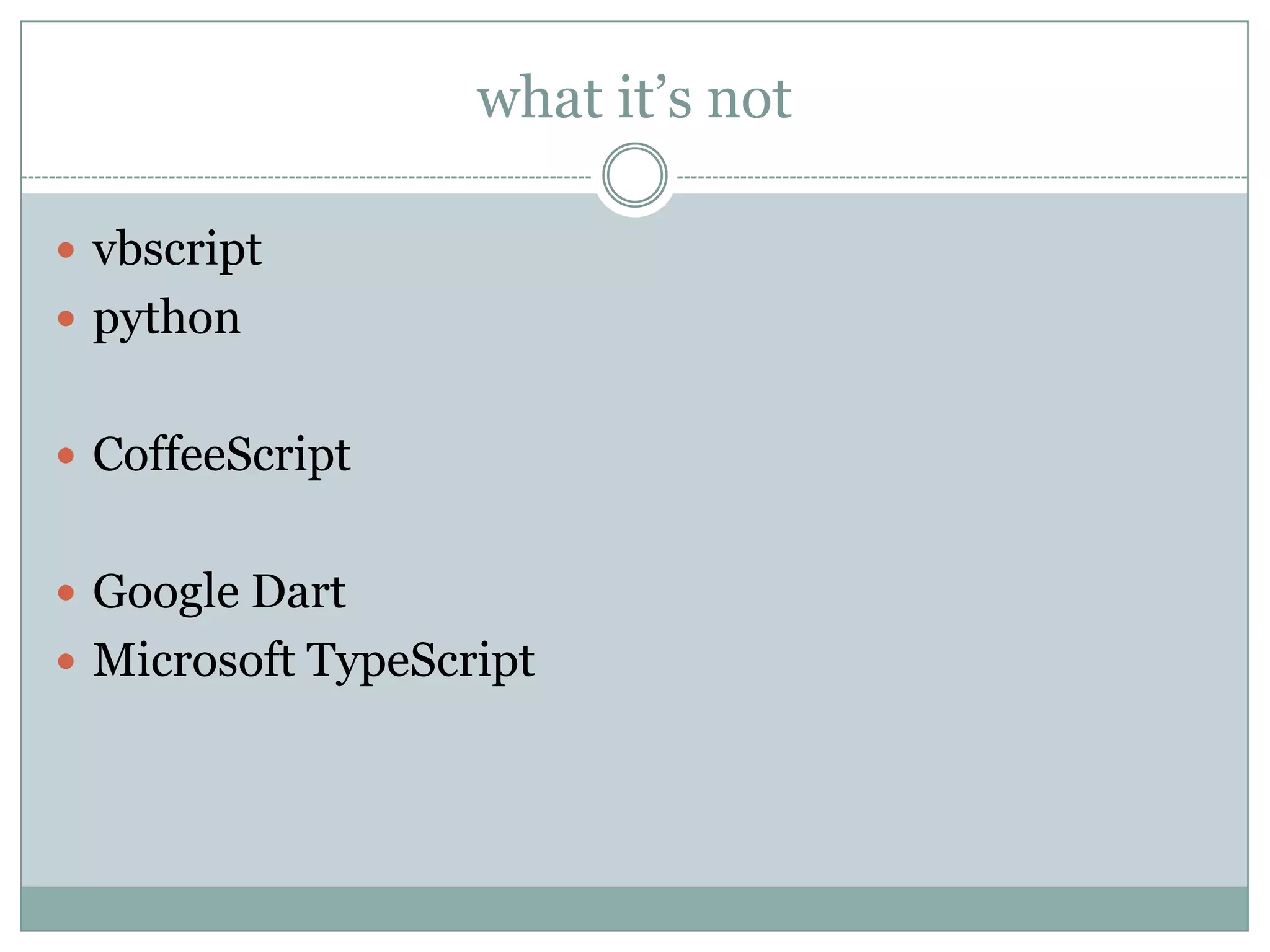 what it’s not

 vbscript
 python


 CoffeeScript


 Google Dart
 Microsoft TypeScript
 