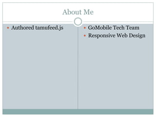 About Me

 Authored tamufeed.js     GoMobile Tech Team
                           Responsive Web Design
 