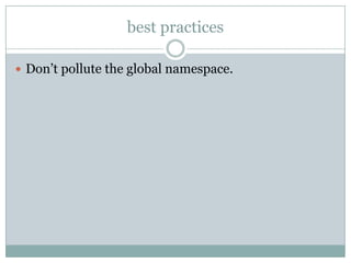 best practices

 Don’t pollute the global namespace.
 