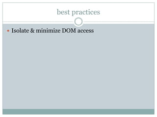 best practices

 Isolate & minimize DOM access
 