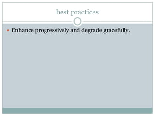 best practices

 Enhance progressively and degrade gracefully.
 