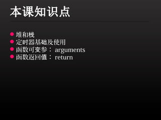 堆和栈
定时器基础及使用
函数可变参： arguments
函数返回值： return
 