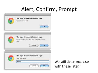 Alert, Confirm, Prompt

We will do an exercise
with these later.

 