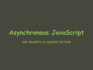 Asynchronous JavaScript
    как выжить в одном потоке
 