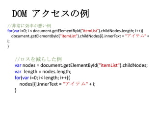 DOM アクセスの例
//非常に効率が悪い例
for(var i=0; i < document.getElementById(“itemList”).childNodes.length; i++){
document.getElementBy...