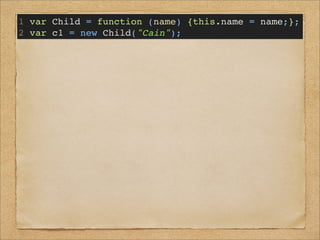 Function
Child
prototype:
Object
無名
constructor:
Object
c1
name: Cain
1 var Child = function (name) {this.name = name;};
2 var c1 = new Child("Cain");
3 c1.constructor === Child; // true
 