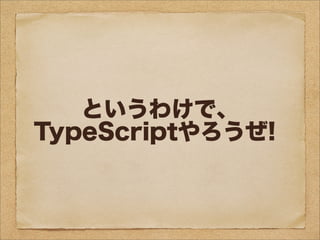 というわけで、
TypeScriptやろうぜ!
 