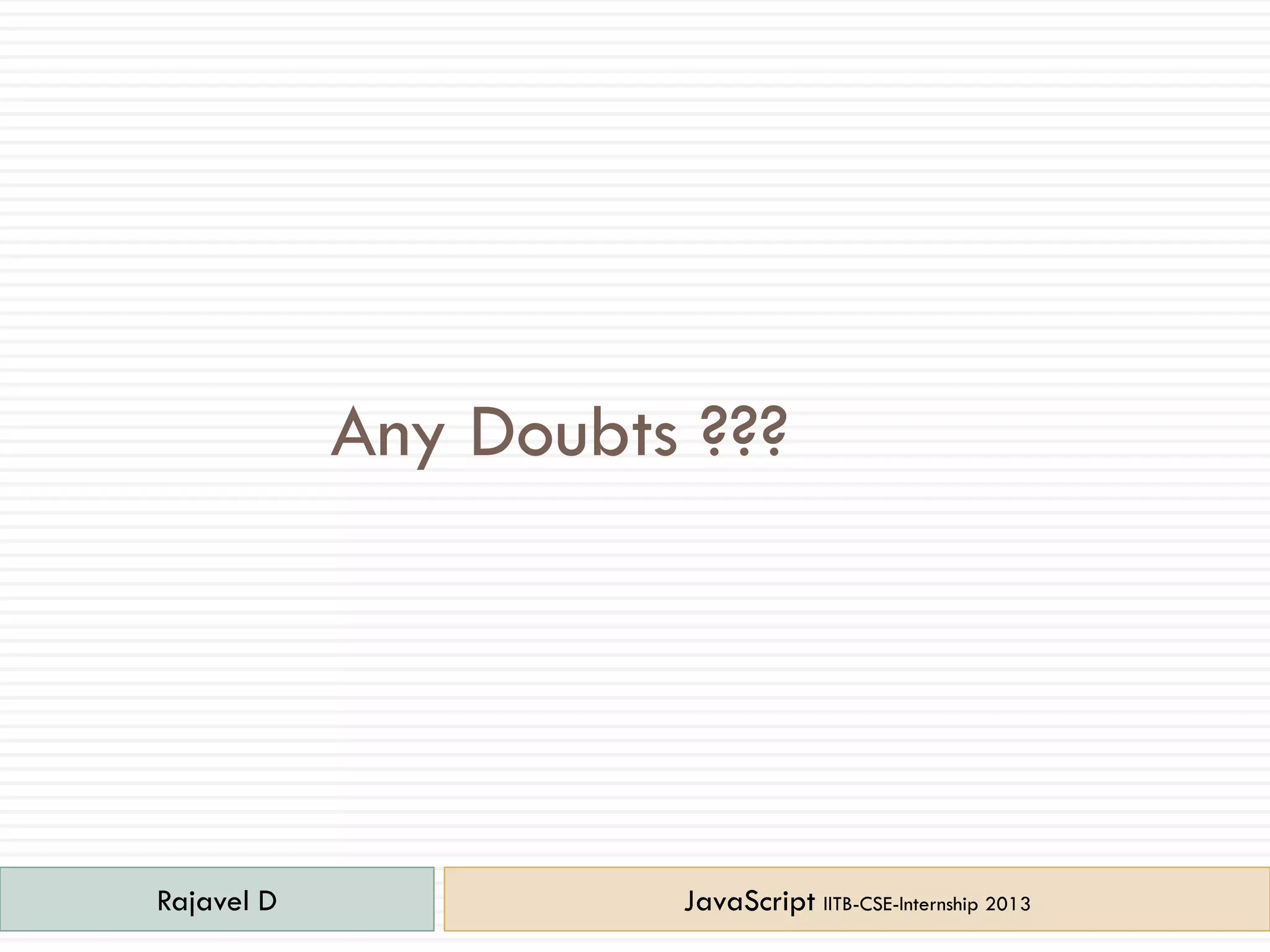 Rajavel D JavaScript IITB-CSE-Internship 2013
Any Doubts ???
 