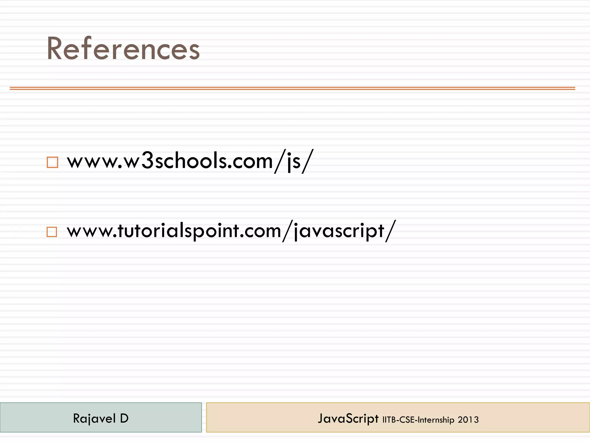 References
 www.w3schools.com/js/
 www.tutorialspoint.com/javascript/
Rajavel D JavaScript IITB-CSE-Internship 2013
 