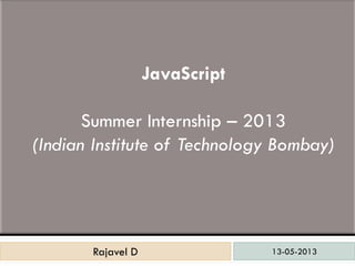 13-05-2013Rajavel DRajavel D
JavaScript
Summer Internship – 2013
(Indian Institute of Technology Bombay)
 