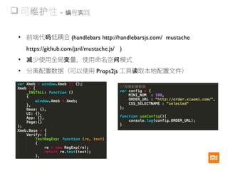  可 性维护 - 程 践编 实
• 前端代 低耦合码 (handlebars http://handlebarsjs.com/ mustache
https://github.com/janl/mustache.js/ )
• 少使用全局 量，使用命名空 模式减 变 间
• 分离配置数据（可以使用 Props2js 工具 取本地配置文件）读
 