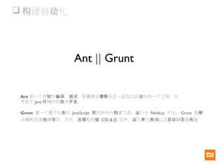  建自 化构 动
Ant || Grunt
Grunt 是一个基于任 的务 JavaScript 目命令行 建工具， 行于项 构 运 Node.js 平台。 Grunt 能够
从模板快速 建 目，合并、 和校创 项 压缩 验 CSS & JS 文件， 行 元 以及 静 服 器运 单 测试 启动 态 务
Ant 是一个将 件 、 、部署等步 系在一起加以自 化的一个工具，大软 编译 测试 骤联 动
多用于 Java 境中的 件 。环 软 开发
 