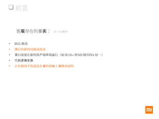  前言
客 存在的事观 实：（ 我 ）为 们辩护
• BUG 修改
• 目有新的功能或需求项
• 目需要在新的客 端 境 行（如项 户 环 运 IE10+/IPAD/RETINA 屏…）
• 代码逻辑变换
• 正在修改不知道是在 的基 上 修改 的谁 础 谁 过
 