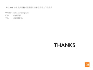 THANKS
注专 web 前端 用 体户 验 - 路漫漫其修 兮 吾将上下而求索远
•WEIBO : weibo.com/yangwulin
•QQ : 303683080
•TEL : 13521190136
 