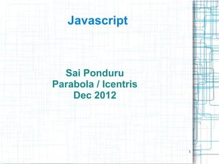 1
Javascript
Sai Ponduru
Parabola / Icentris
Dec 2012
 