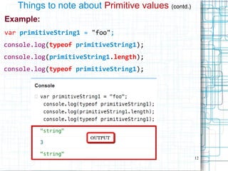 12
Things to note about Primitive values (contd.)
Example:
var primitiveString1 = "foo";
console.log(typeof primitiveString1);
console.log(primitiveString1.length);
console.log(typeof primitiveString1);
 