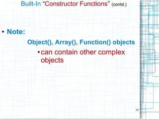 20
Built-In “Constructor Functions” (contd.)
● Note:
Object(), Array(), Function() objects
● can contain other complex
objects
 