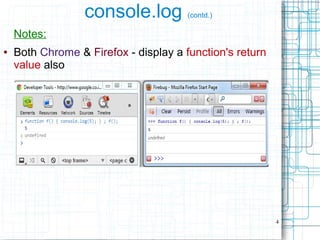 4
console.log (contd.)
Notes:
● Both Chrome & Firefox - display a function's return
value also
 