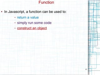 41
Function
● In Javascript, a function can be used to:
– return a value
– simply run some code
– construct an object
 