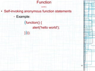 55
Function
(contd.)
● Self-invoking anonymous function statements
– Example:
(function() {
alert('hello world');
})();
 