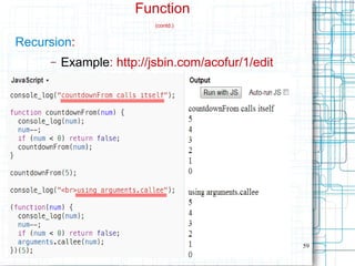 59
Function
(contd.)
Recursion:
– Example: http://jsbin.com/acofur/1/edit
 