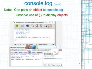6
console.log (contd.)
Notes: Can pass an object to console.log
– Observe use of { } to display objects
 