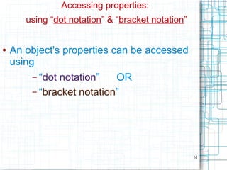 61
Accessing properties:
using “dot notation” & “bracket notation”
● An object's properties can be accessed
using
– “dot notation” OR
– “bracket notation”
 