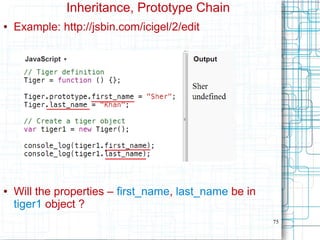 75
Inheritance, Prototype Chain
● Example: http://jsbin.com/icigel/2/edit
● Will the properties – first_name, last_name be in
tiger1 object ?
 