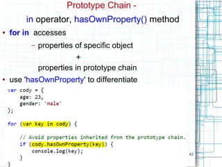 82
Prototype Chain -
in operator, hasOwnProperty() method
● for in accesses
– properties of specific object
+
properties in prototype chain
● use 'hasOwnProperty' to differentiate
 