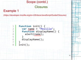 91
Scope (contd.)
Closures
Example 1
(https://developer.mozilla.org/en-US/docs/JavaScript/Guide/Closures)
 