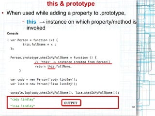 97
this & prototype
● When used while adding a property to .prototype,
– this → instance on which property/method is
invoked
 