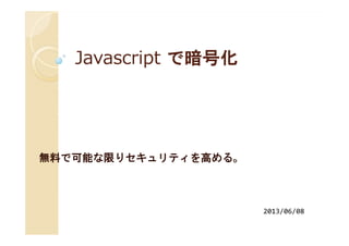 JavascriptJavascript で暗号化で暗号化
無料で可能な限りセキュリティを高める。
2013/06/08
 
