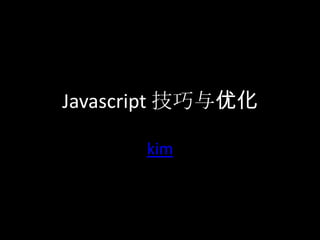 Javascript 技巧与优化
kim
 