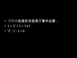 • 字符串连接优先级高于算术运算：
• 1 + '1' + 1 = '111’
• '2' - 1 - 1 = 0
 