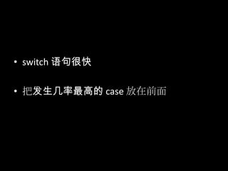 • switch 语句很快
• 把发生几率最高的 case 放在前面
 