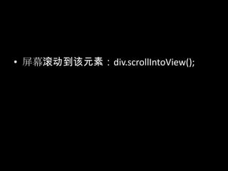 • 屏幕滚动到该元素：div.scrollIntoView();
 
