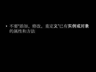 • 不要“添加、修改、重定义”已有实例或对象
的属性和方法
 